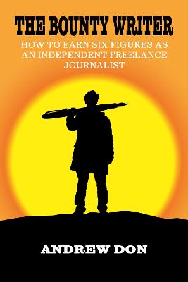 The Bounty Writer: How to Earn Six Figures as an Independent Freelance Journalist - Don, Andrew
