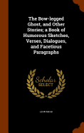 The Bow-legged Ghost, and Other Stories; a Book of Humorous Sketches, Verses, Dialogues, and Facetious Paragraphs