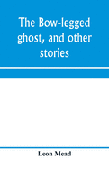 The bow-legged ghost, and other stories; a book of humorous sketches, verses, dialogues, and facetious paragraphs