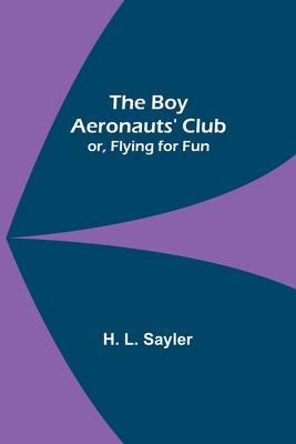 The Boy Aeronauts' Club; or, Flying for Fun - L Sayler, H