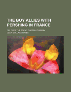 The Boy Allies with Pershing in France: Or, Over the Top at Chateau Thierry