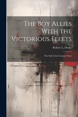 The Boy Allies With the Victorious Fleets: The Fall of the German Navy - Drake, Robert L