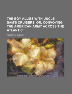 The Boy Allies with Uncle Sam's Cruisers, Or, Convoying the American Army Across the Atlantic