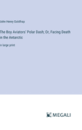 The Boy Aviators' Polar Dash; Or, Facing Death in the Antarctic: in large print