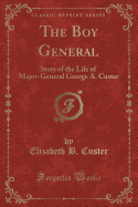 The Boy General: Story of the Life of Major-General George A. Custer (Classic Reprint)