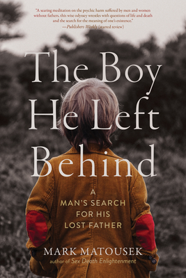 The Boy He Left Behind: A Man's Search for His Lost Father - Matousek, Mark