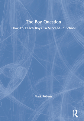 The Boy Question: How to Teach Boys to Succeed in School - Roberts, Mark