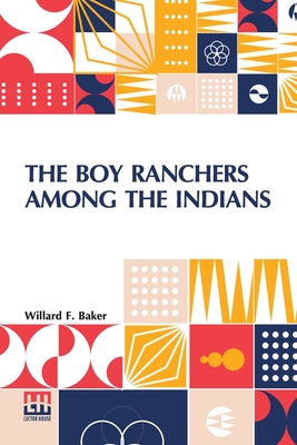 The Boy Ranchers Among The Indians: Or, Trailing The Yaquis - Baker, Willard F