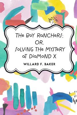 The Boy Ranchers; Or, Solving the Mystery at Diamond X - Baker, Willard F