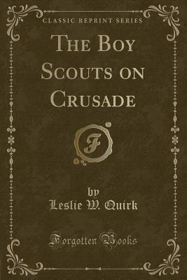 The Boy Scouts on Crusade (Classic Reprint) - Quirk, Leslie W