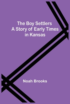 The Boy Settlers: A Story of Early Times in Kansas - Brooks, Noah