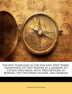 The Boy Travellers in the Far East: Part Third, Adventures of Two Youths in a Journey to Ceylon and India, with Descriptions of Borneo, the Philippine Islands, and Burmah - Knox, Thomas Wallace