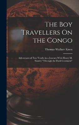 The Boy Travellers On the Congo: Adventures of Two Youths in a Journey With Henry M. Stanley "Through the Dark Continent" - Knox, Thomas Wallace