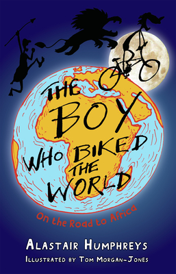 The Boy Who Biked the World Part 1: On the Road to Africa: Part One: On the Road to Africa - Humphreys Alastair, and Morgan-Jones Tom