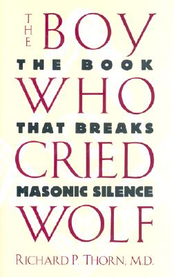 The Boy Who Cried Wolf: The Book That Breaks Masonic Silence - Thorn, Richard P