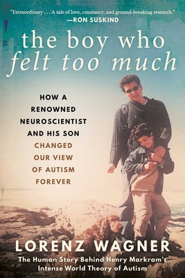 The Boy Who Felt Too Much: How a Renowned Neuroscientist and His Son Changed Our View of Autism Forever - Wagner, Lorenz, Mr., and Becker, Leon Dische (Translated by)