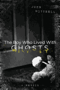 The Boy Who Lived with Ghosts: A Memoir
