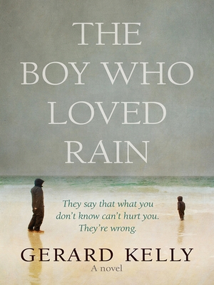 The Boy Who Loved Rain: They say that what you don't know can't hurt you. They're wrong. - Kelly, Gerard