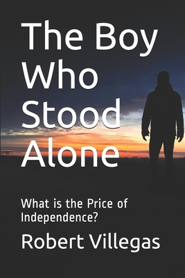 The Boy Who Stood Alone: What is the Price of Independence? - Villegas, Robert, Jr.