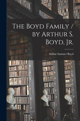 The Boyd Family / by Arthur S. Boyd, Jr. - Boyd, Arthur Sumner 1897-