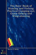 The Boys' Book of Hunting and Fishing; Practical Camping-Out, Game-Fishing and Wing-Shooting - Miller, Warren H
