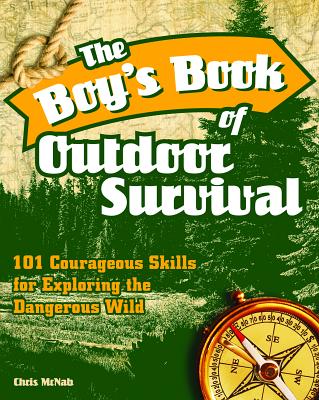 The Boy's Book of Outdoor Survival: 101 Courageous Skills for Exploring the Dangerous Wild - McNab, Chris