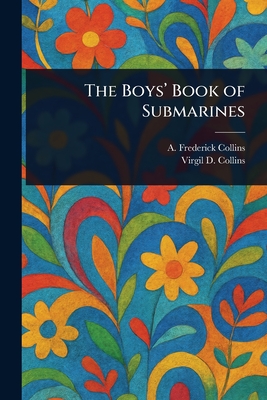 The Boys' Book of Submarines - Collins, A Frederick (Archie Frederi, and Collins, Virgil D (Virgil Dewey)
