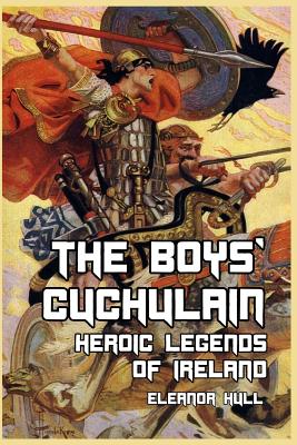 The Boys' Cuchulain: Heroic Legends of Ireland - Hull, Eleanor