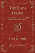 The Boy's Drake: The Story of the Great Sea-Fighter of the Sixteenth Century (Classic Reprint)