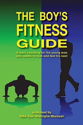 The Boy's Fitness Guide: Expert Coaching for the Young Man Who Wants to Look and Feel His Best - Hawkins, Frank C, and Morar, Rares Nick, and Muresan, Gheorghe