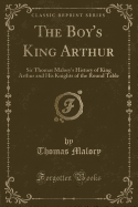 The Boy's King Arthur: Sir Thomas Malory's History of King Arthur and His Knights of the Round Table (Classic Reprint)