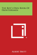 The Boy's Own Book of Frontiersmen - Britt, Albert