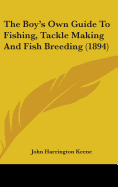 The Boy's Own Guide To Fishing, Tackle Making And Fish Breeding (1894)