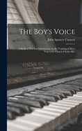 The Boy's Voice: A Book of Practical Information on the Training of Boys' Voices for Church Choirs, &c.