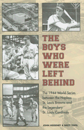 The Boys Who Were Left Behind: The 1944 World Series Between the Hapless St. Louis Browns and the Legendary St. Louis Cardinals - Heidenry, John, and Topel, Brett