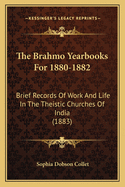 The Brahmo Yearbooks for 1880-1882: Brief Records of Work and Life in the Theistic Churches of India (1883)