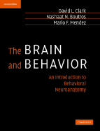 The Brain and Behavior: An Introduction to Behavioral Neuroanatomy - Clark, David L, and Boutros, Nashaat N, and Mendez, Mario F