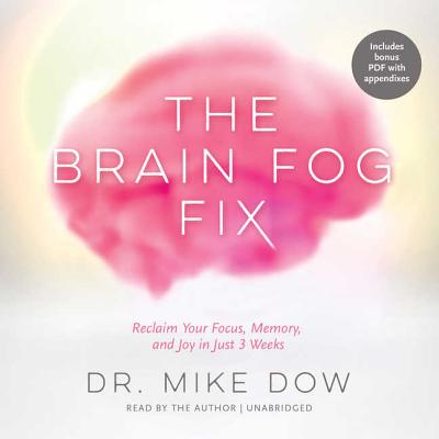 The Brain Fog Fix: Reclaim Your Focus, Memory, and Joy in Just 3 Weeks - Dow, Dr Mike (Read by)