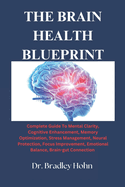 The Brain Health Blueprint: Complete Guide To Mental Clarity, Cognitive Enhancement, Memory Optimization, Stress Management, Neural Protection, Focus Improvement, Emotional Balance, ...