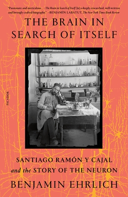 The Brain in Search of Itself: Santiago Ramn Y Cajal and the Story of the Neuron - Ehrlich, Benjamin