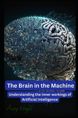 The Brain in the Machine: Understanding the Inner Workings of Artificial Intelligence - Wright, Avery