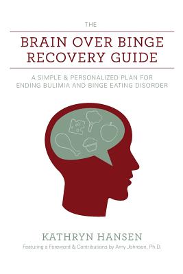 The Brain over Binge Recovery Guide: A Simple and Personalized Plan for Ending Bulimia and Binge Eating Disorder - Johnson Ph D, Amy (Foreword by), and Hansen, Kathryn