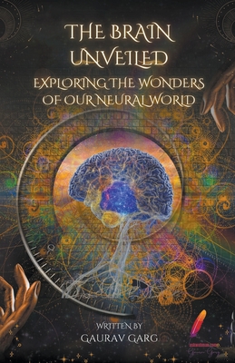 The Brain Unveiled: Exploring the Wonders of Our Neural World - Garg, Gaurav