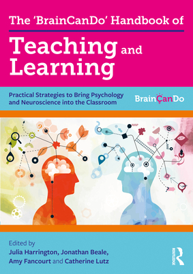 The 'BrainCanDo' Handbook of Teaching and Learning: Practical Strategies to Bring Psychology and Neuroscience into the Classroom - Harrington, Julia (Editor), and Beale, Jonathan (Editor), and Fancourt, Amy (Editor)