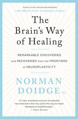 The Brain's Way of Healing: Remarkable Discoveries and Recoveries from the Frontiers of Neuroplasticity - Doidge, Norman