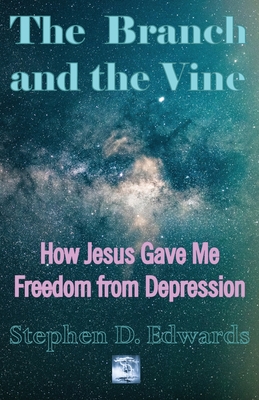 The Branch and the Vine: How Jesus Gave Me Freedom from Depression - Edwards, Stephen D