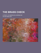 The Brass Check; A Study of American Journalism