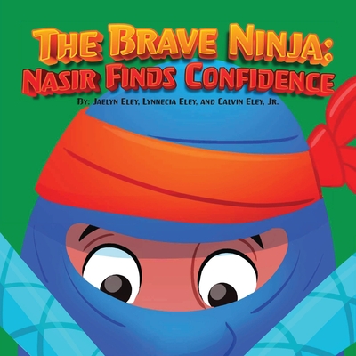 The Brave Ninja: Nasir Finds Confidence - Eley, Jaelyn N, and Eley, Lynnecia S, and Eley, Calvin L