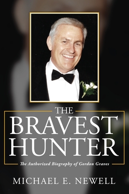 The Bravest Hunter: The Authorized Biography of Gordon Graves - Newell, Michael E