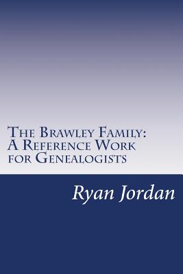 The Brawley Family: A Reference Work for Genealogists - Jordan, Ryan P